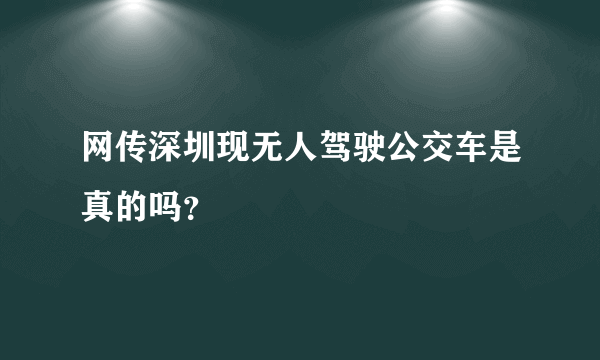 网传深圳现无人驾驶公交车是真的吗？