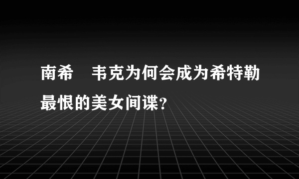 南希•韦克为何会成为希特勒最恨的美女间谍？