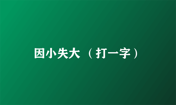 因小失大 （打一字）