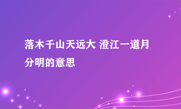 落木千山天远大 澄江一道月分明的意思