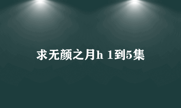 求无颜之月h 1到5集