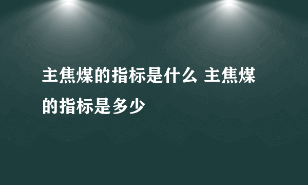 主焦煤的指标是什么 主焦煤的指标是多少