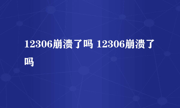 12306崩溃了吗 12306崩溃了吗