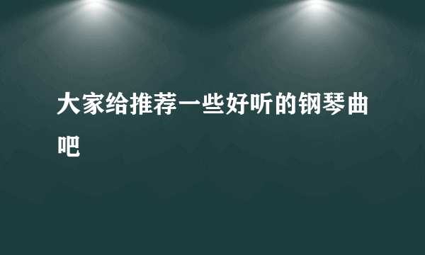 大家给推荐一些好听的钢琴曲吧