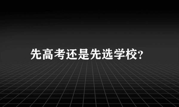 先高考还是先选学校？