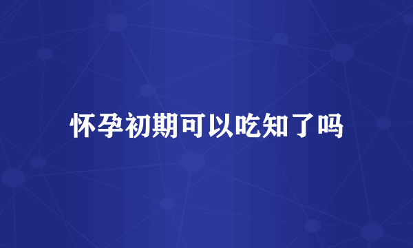 怀孕初期可以吃知了吗