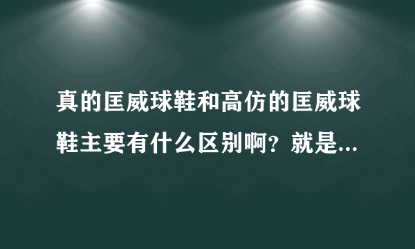 真的匡威球鞋和高仿的匡威球鞋主要有什么区别啊？就是单看外观能看出真假吗？为什么真匡威这么贵呢？