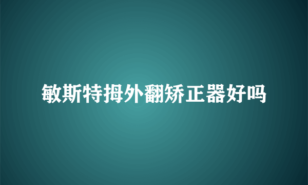 敏斯特拇外翻矫正器好吗