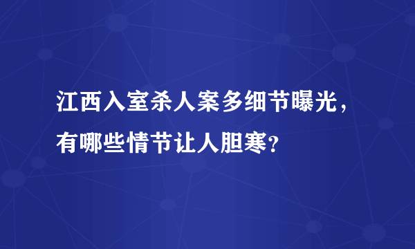 江西入室杀人案多细节曝光，有哪些情节让人胆寒？