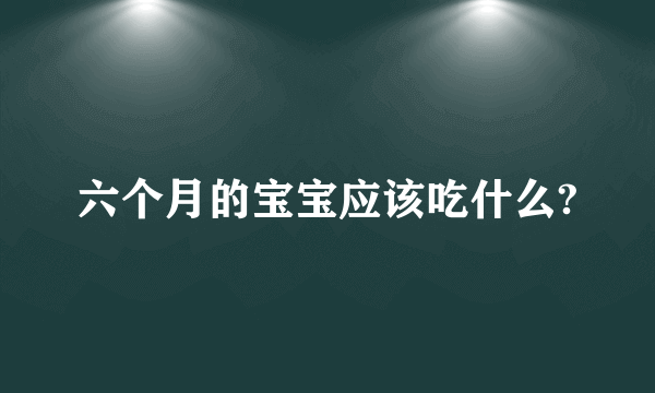 六个月的宝宝应该吃什么?