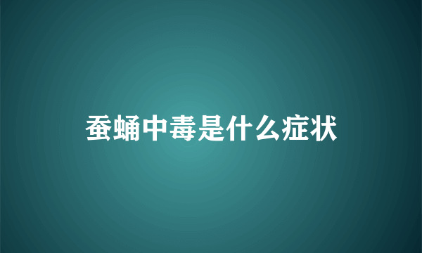 蚕蛹中毒是什么症状