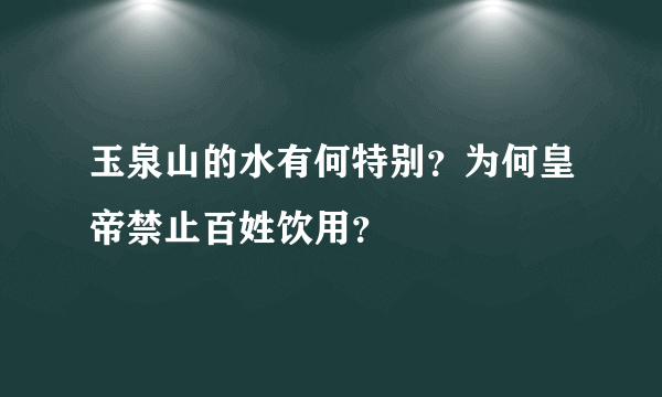 玉泉山的水有何特别？为何皇帝禁止百姓饮用？