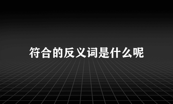 符合的反义词是什么呢