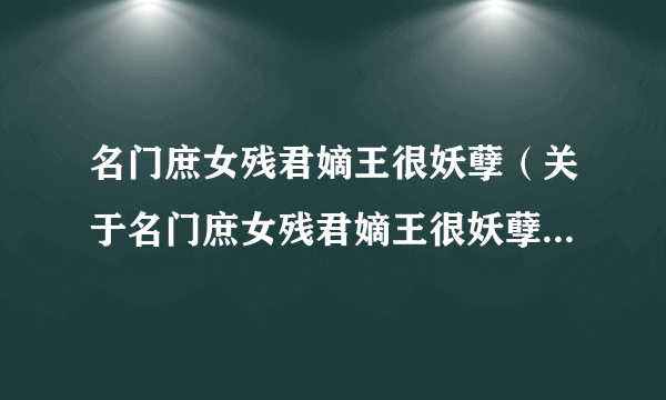 名门庶女残君嫡王很妖孽（关于名门庶女残君嫡王很妖孽的简介）