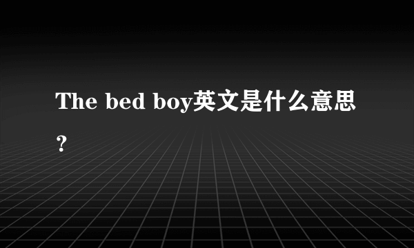 The bed boy英文是什么意思？