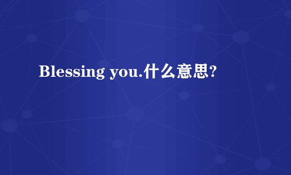 Blessing you.什么意思?