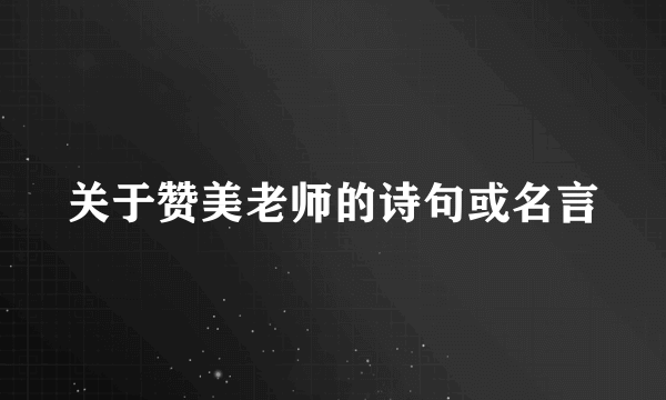 关于赞美老师的诗句或名言