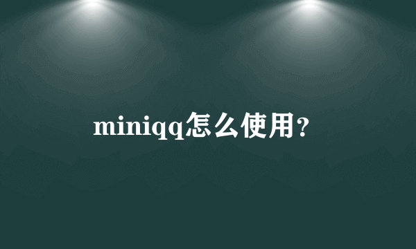 miniqq怎么使用？