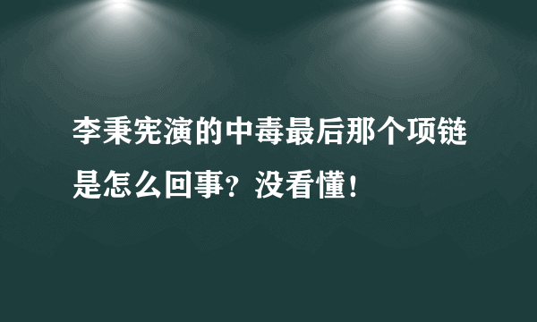 李秉宪演的中毒最后那个项链是怎么回事？没看懂！