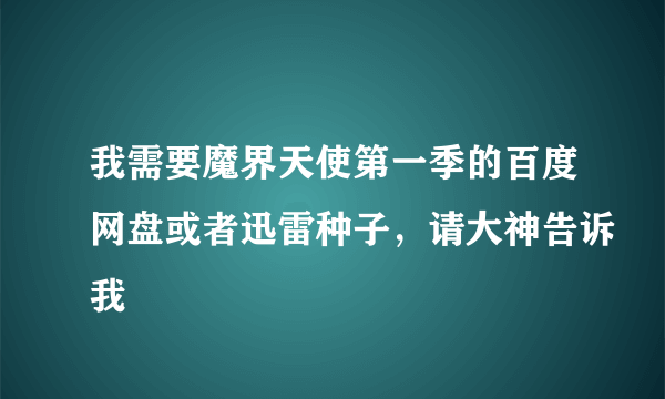 我需要魔界天使第一季的百度网盘或者迅雷种子，请大神告诉我