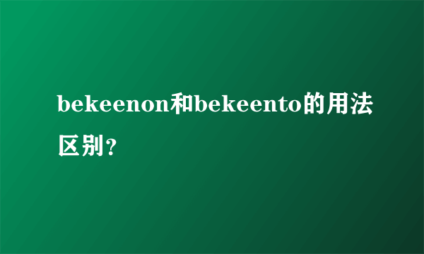 bekeenon和bekeento的用法区别？