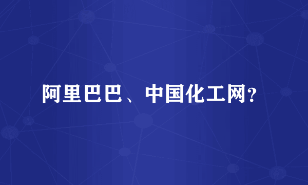 阿里巴巴、中国化工网？