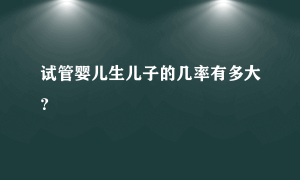 试管婴儿生儿子的几率有多大？