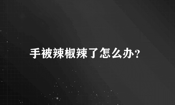 手被辣椒辣了怎么办？