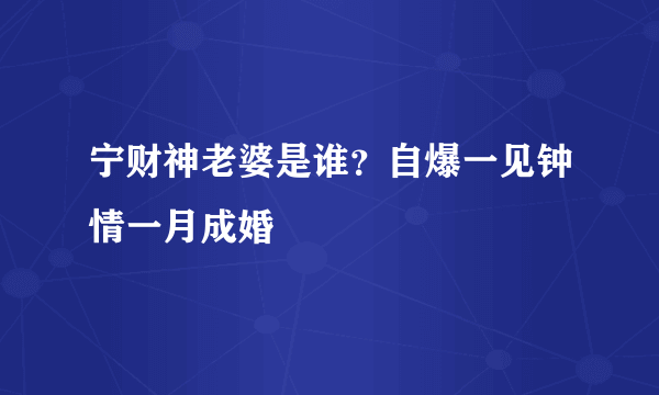 宁财神老婆是谁？自爆一见钟情一月成婚