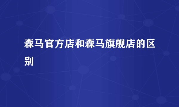 森马官方店和森马旗舰店的区别