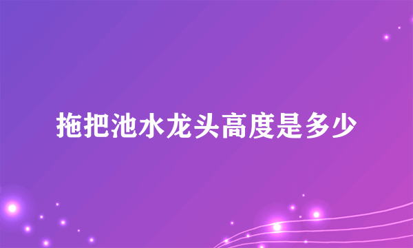 拖把池水龙头高度是多少