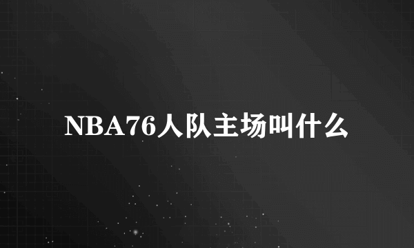 NBA76人队主场叫什么