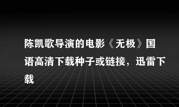 陈凯歌导演的电影《无极》国语高清下载种子或链接，迅雷下载