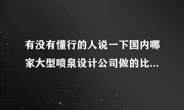 有没有懂行的人说一下国内哪家大型喷泉设计公司做的比较不错？