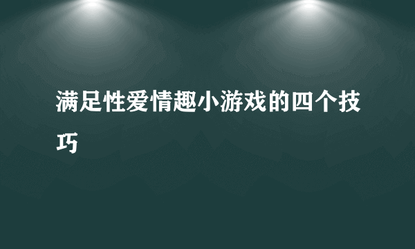 满足性爱情趣小游戏的四个技巧