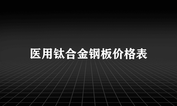 医用钛合金钢板价格表