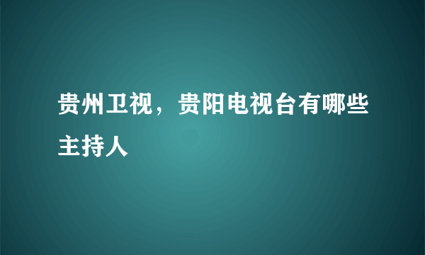 贵州卫视，贵阳电视台有哪些主持人