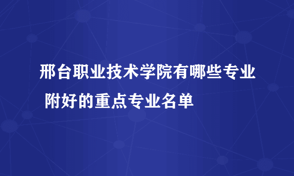 邢台职业技术学院有哪些专业 附好的重点专业名单