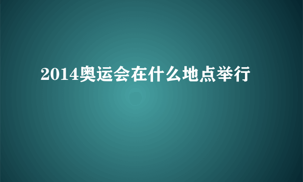 2014奥运会在什么地点举行