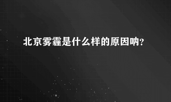 北京雾霾是什么样的原因呐？