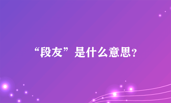 “段友”是什么意思？