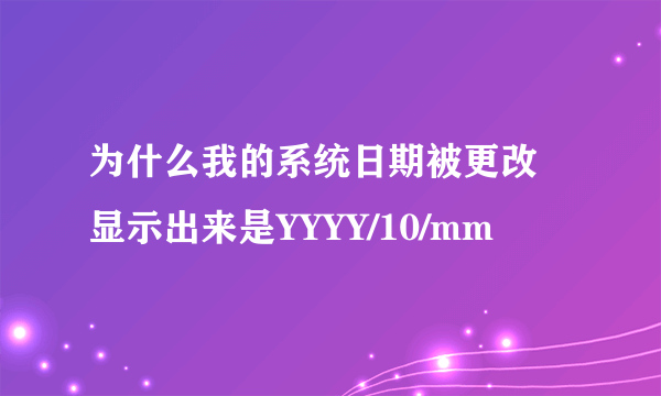 为什么我的系统日期被更改 显示出来是YYYY/10/mm