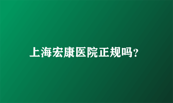 上海宏康医院正规吗？