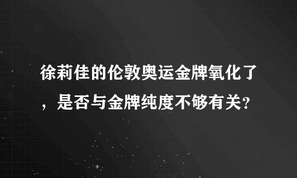 徐莉佳的伦敦奥运金牌氧化了，是否与金牌纯度不够有关？