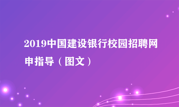 2019中国建设银行校园招聘网申指导（图文）