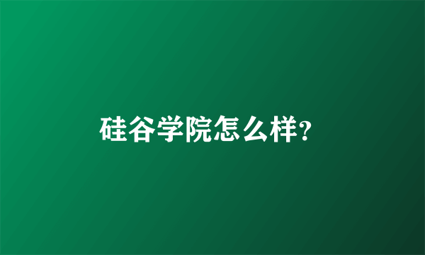 硅谷学院怎么样？