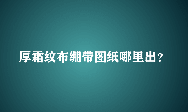 厚霜纹布绷带图纸哪里出？