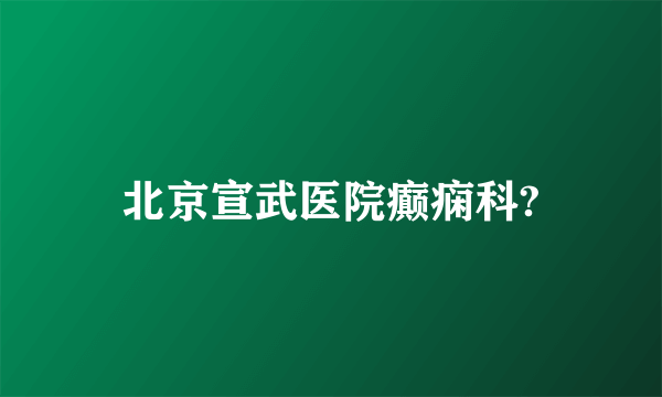 北京宣武医院癫痫科?