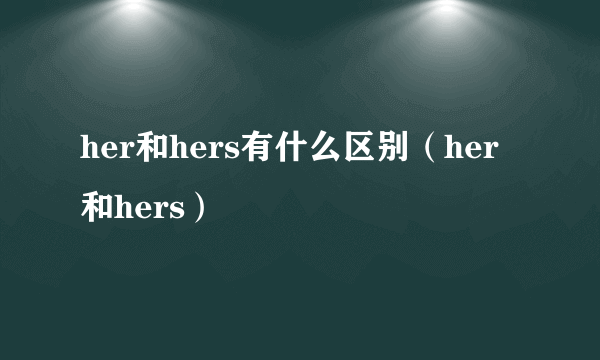 her和hers有什么区别（her和hers）