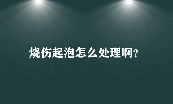 烧伤起泡怎么处理啊？